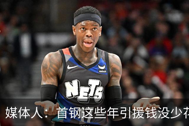 媒体人：首钢这些年引援钱没少花 成功的不多