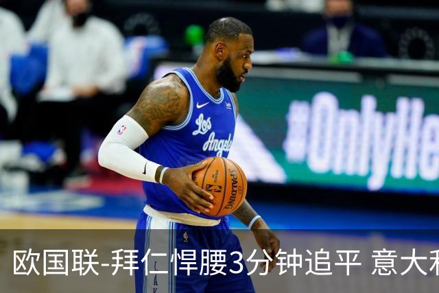 欧国联-拜仁悍腰3分钟追平 意大利主场1-1平德国