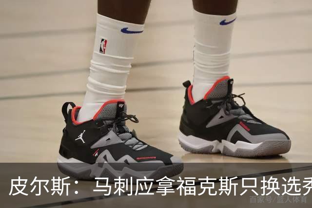 皮尔斯：马刺应拿福克斯只换选秀权 腾出空间给年轻人大合同