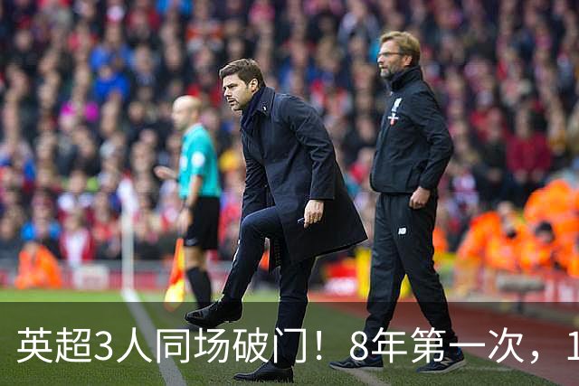 英超3人同场破门！8年第一次，1.5亿锋霸互相传射，创32年纪录